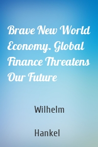 Brave New World Economy. Global Finance Threatens Our Future