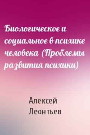 Обложка книги «Биологическое и социальное в психике человека (Проблемы развития психики)» — А Леонтьев