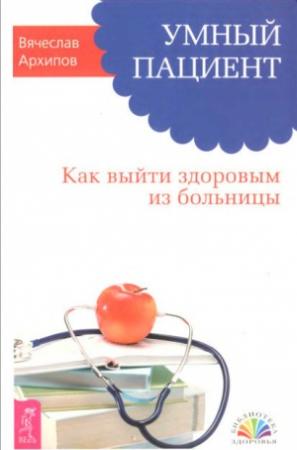 Обложка книги «Умный пациент. Как выйти здоровым из больницы» — Вячеслав Архипов