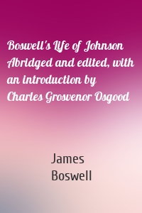 Boswell's Life of Johnson Abridged and edited, with an introduction by Charles Grosvenor Osgood