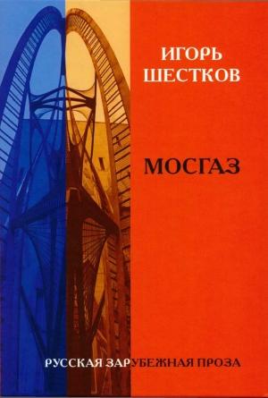 Обложка книги «Собрание рассказов в двух томах. Том 1. Мосгаз» — Игорь Шестков