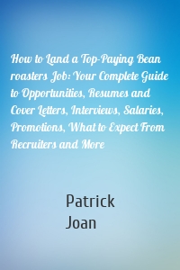 How to Land a Top-Paying Bean roasters Job: Your Complete Guide to Opportunities, Resumes and Cover Letters, Interviews, Salaries, Promotions, What to Expect From Recruiters and More