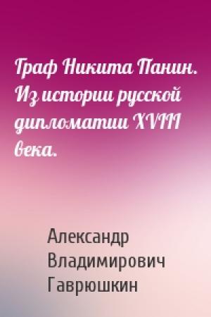 Обложка книги «Граф Никита Панин. Из истории русской дипломатии XVIII века.» — Александр Владимирович Гаврюшкин