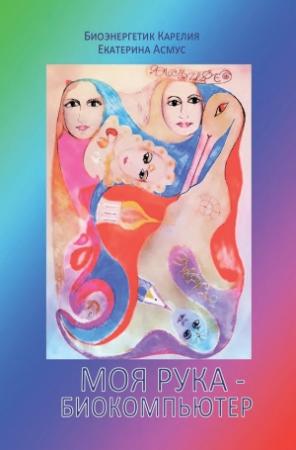 Обложка книги «Моя рука – биокомпьютер» — Екатерина Асмус