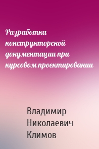 Разработка конструкторской документации при курсовом проектировании