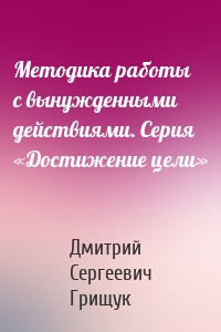 Методика работы с вынужденными действиями. Серия «Достижение цели»