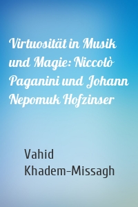 Virtuosität in Musik und Magie: Niccolò Paganini und Johann Nepomuk Hofzinser