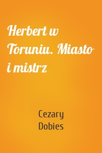 Herbert w Toruniu. Miasto i mistrz