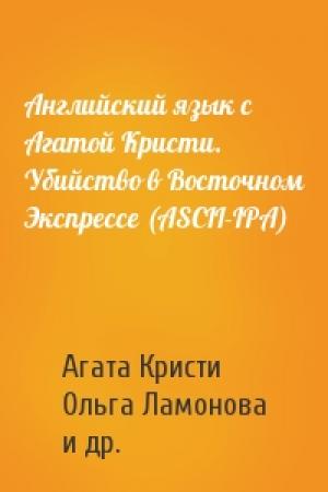 Обложка книги «Английский язык с Агатой Кристи. Убийство в Восточном Экспрессе (ASCII-IPA)» — Агата Кристи, Ольга Ламонова, Илья Франк