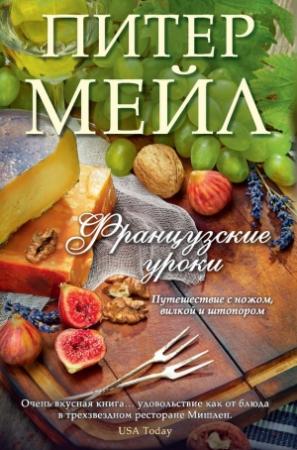 Обложка книги «Французские уроки. Путешествие с ножом, вилкой и штопором» — Питер Мейл