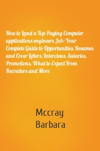 How to Land a Top-Paying Computer applications engineers Job: Your Complete Guide to Opportunities, Resumes and Cover Letters, Interviews, Salaries, Promotions, What to Expect From Recruiters and More