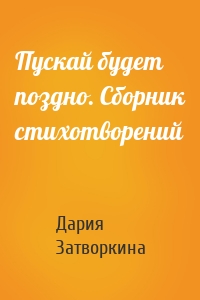Пускай будет поздно. Сборник стихотворений