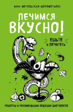 Обложка книги «Лечимся вкусно! Рецепты и рекомендации ведущих диетологов» — Инна Метельская-Шереметьева