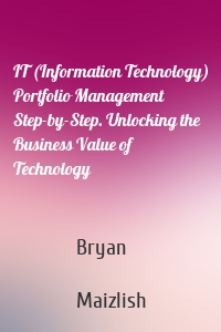 IT (Information Technology) Portfolio Management Step-by-Step. Unlocking the Business Value of Technology