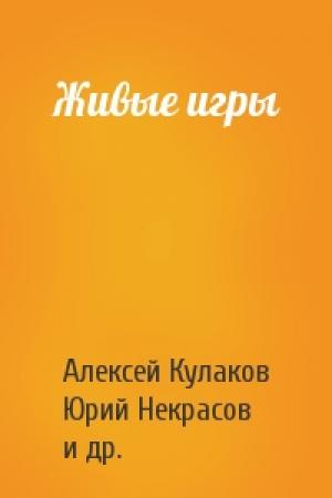 Обложка книги «Живые игры» — Алексей Кулаков, Юрий Некрасов, Валентина Коричина, Александра Давыдова, Вадим Полюга, Тимур Аникин, Федор Слюсарчук