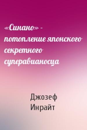 Обложка книги ««Синано» - потопление японского секретного суперавианосца» — Джозеф Инрайт