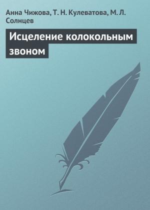 Обложка книги «Исцеление колокольным звоном» — Анна Чижова, М. Солнцев, Т. Кулеватова