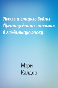 Новые и старые войны. Организованное насилие в глобальную эпоху