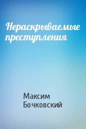 Обложка книги «Нераскрываемые преступления» — Максим Бочковский