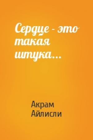 Обложка книги «Сердце - это такая штука...» — Акрам Айлисли