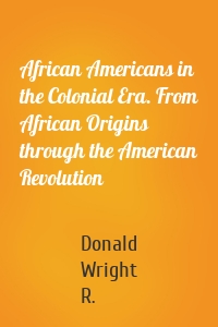 African Americans in the Colonial Era. From African Origins through the American Revolution