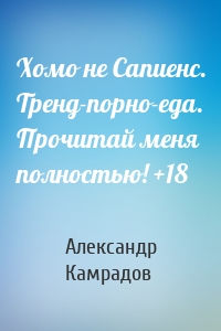 Хомо не Сапиенс. Тренд-порно-еда. Прочитай меня полностью! +18