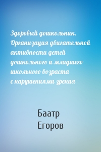 Здоровый дошкольник. Организация двигательной активности детей дошкольного и младшего школьного возраста с нарушениями зрения