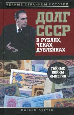 Обложка книги «Долг СССР в рублях, чеках, дубленках. Тайные войны империи» — Максим Кустов