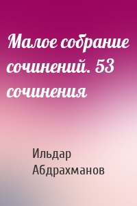 Малое собрание сочинений. 53 сочинения