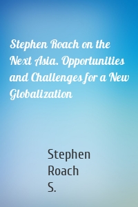 Stephen Roach on the Next Asia. Opportunities and Challenges for a New Globalization