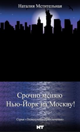 Обложка книги «Срочно меняю Нью-Йорк на Москву!» — Наталия Мстительная