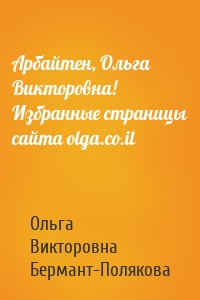 Арбайтен, Ольга Викторовна! Избранные страницы сайта olga.co.il