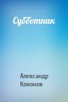 Александр Терентьевич Кононов - Субботник