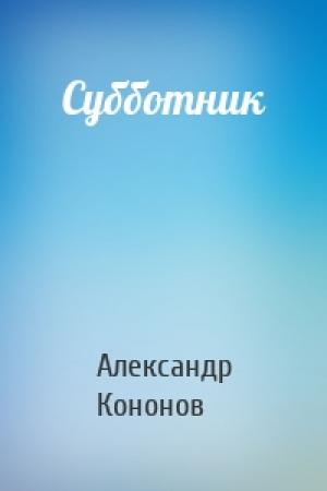 Обложка книги «Субботник» — Александр Терентьевич Кононов