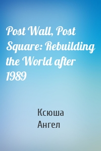 Post Wall, Post Square: Rebuilding the World after 1989