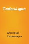 Александр Солженицын - Главный урок