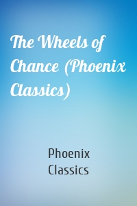 The Wheels of Chance (Phoenix Classics)