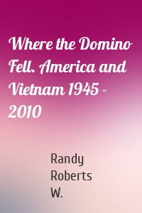 Where the Domino Fell. America and Vietnam 1945 - 2010