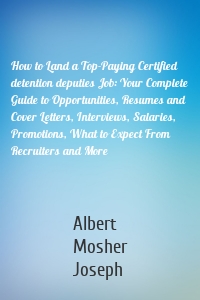 How to Land a Top-Paying Certified detention deputies Job: Your Complete Guide to Opportunities, Resumes and Cover Letters, Interviews, Salaries, Promotions, What to Expect From Recruiters and More