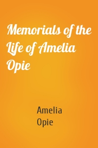 Memorials of the Life of Amelia Opie