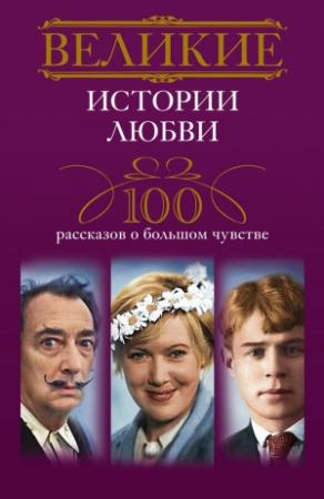 Обложка книги «Великие истории любви. 100 рассказов о большом чувстве» — Ирина Мудрова