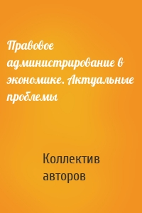 Правовое администрирование в экономике. Актуальные проблемы