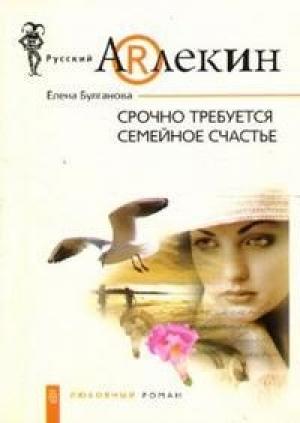 Обложка книги «Срочно требуется семейное счастье» — Елена Булганова