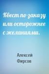 Алексей Фирсов - Квест по заказу или осторожнее с желаниями.