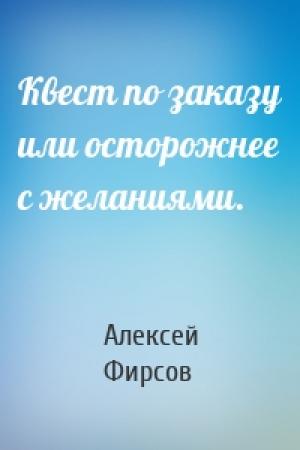 Обложка книги «Квест по заказу или осторожнее с желаниями.» — Алексей Фирсов