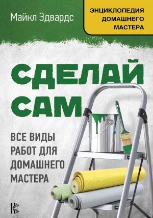 Обложка книги «Сделай сам. Все виды работ для домашнего мастера» — Майкл Эдвардс