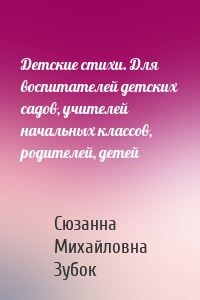 Детские стихи. Для воспитателей детских садов, учителей начальных классов, родителей, детей