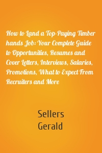 How to Land a Top-Paying Timber hands Job: Your Complete Guide to Opportunities, Resumes and Cover Letters, Interviews, Salaries, Promotions, What to Expect From Recruiters and More