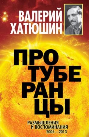 Обложка книги «Протуберанцы. Размышления и воспоминания. 2005 – 2013» — Валерий Хатюшин
