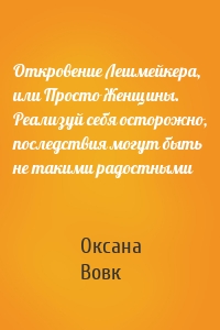 Откровение Лешмейкера, или Просто Женщины. Реализуй себя осторожно, последствия могут быть не такими радостными